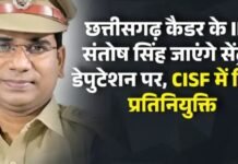 छत्तीसगढ़ कैडर के IPS संतोष सिंह जाएंगे सेंट्रल डेपुटेशन पर, CISF में मिली प्रतिनियुक्ति